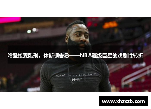 哈登接受酷刑，休斯顿告急——NBA超级巨星的戏剧性转折